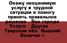 Окажу неоценимую услугу в трудной ситуации и помогу принять правильное решение - Все города Услуги » Другие   . Тверская обл.,Вышний Волочек г.